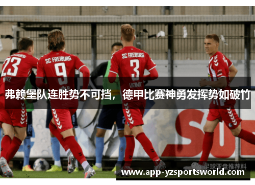弗赖堡队连胜势不可挡，德甲比赛神勇发挥势如破竹