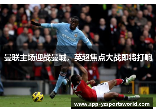 曼联主场迎战曼城，英超焦点大战即将打响