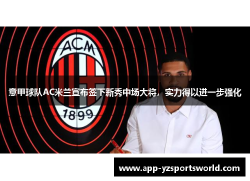 意甲球队AC米兰宣布签下新秀中场大将，实力得以进一步强化
