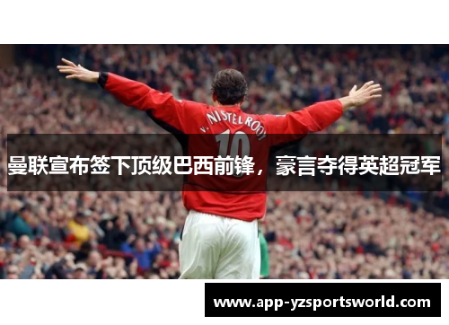 曼联宣布签下顶级巴西前锋，豪言夺得英超冠军