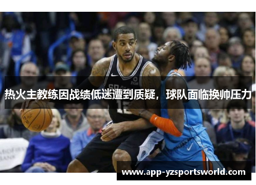 热火主教练因战绩低迷遭到质疑，球队面临换帅压力