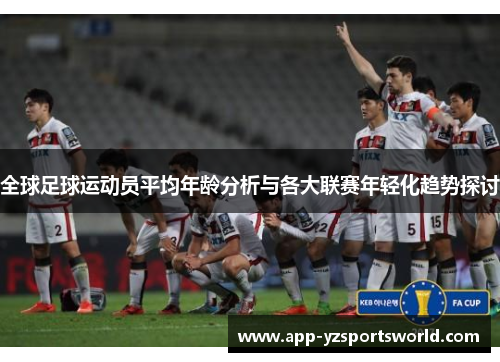 全球足球运动员平均年龄分析与各大联赛年轻化趋势探讨