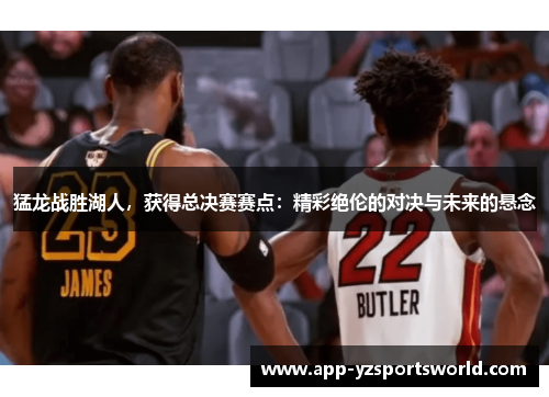 猛龙战胜湖人，获得总决赛赛点：精彩绝伦的对决与未来的悬念