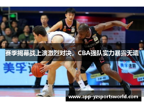 赛季揭幕战上演激烈对决，CBA强队实力暴露无遗