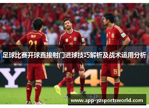 足球比赛开球直接射门进球技巧解析及战术运用分析
