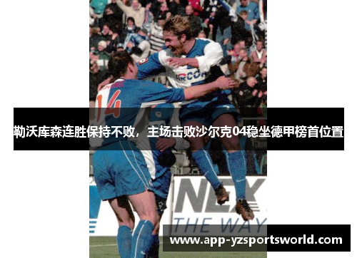 勒沃库森连胜保持不败，主场击败沙尔克04稳坐德甲榜首位置