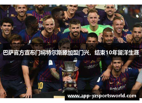 巴萨官方宣布门将特尔斯滕加盟门兴，结束10年留洋生涯