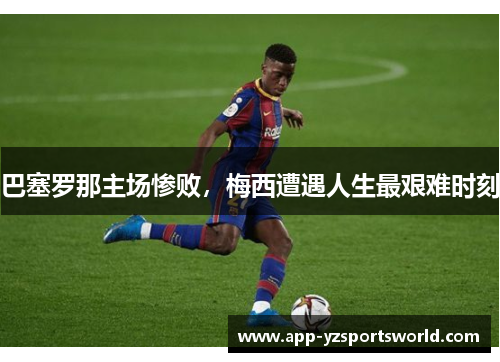 巴塞罗那主场惨败，梅西遭遇人生最艰难时刻