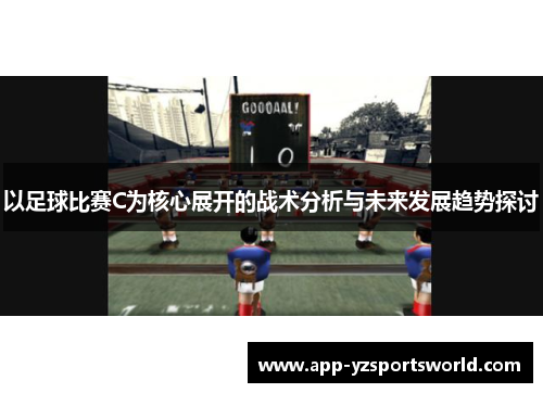 以足球比赛C为核心展开的战术分析与未来发展趋势探讨
