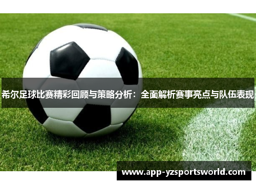 希尔足球比赛精彩回顾与策略分析：全面解析赛事亮点与队伍表现
