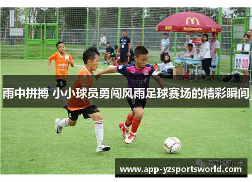 雨中拼搏 小小球员勇闯风雨足球赛场的精彩瞬间