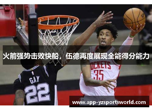 火箭强势击败快船，伍德再度展现全能得分能力