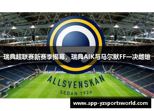瑞典超联赛新赛季揭幕，瑞典AIK与马尔默FF一决雌雄