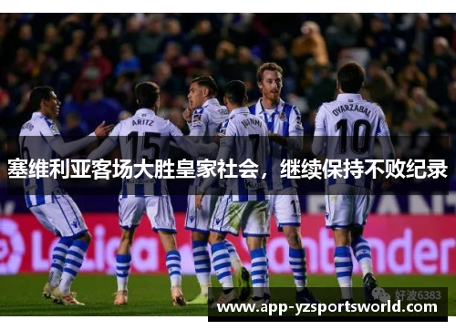 塞维利亚客场大胜皇家社会，继续保持不败纪录