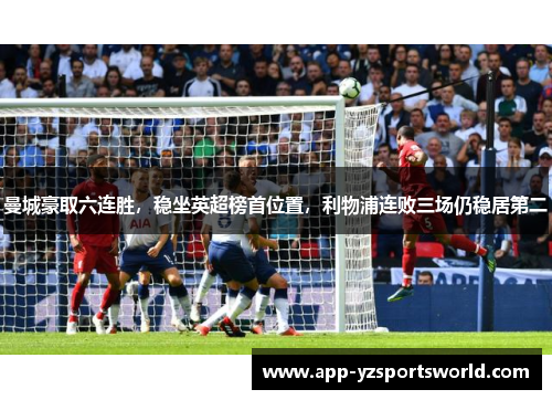 曼城豪取六连胜，稳坐英超榜首位置，利物浦连败三场仍稳居第二