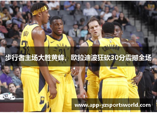步行者主场大胜黄蜂，欧拉迪波狂砍30分震撼全场
