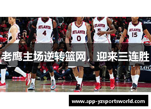 老鹰主场逆转篮网，迎来三连胜