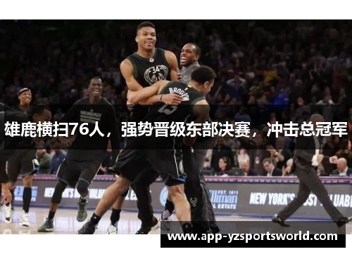 雄鹿横扫76人，强势晋级东部决赛，冲击总冠军