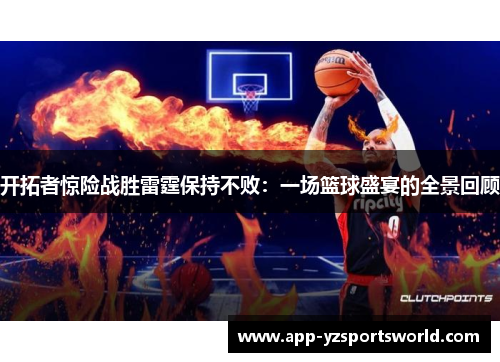 开拓者惊险战胜雷霆保持不败：一场篮球盛宴的全景回顾
