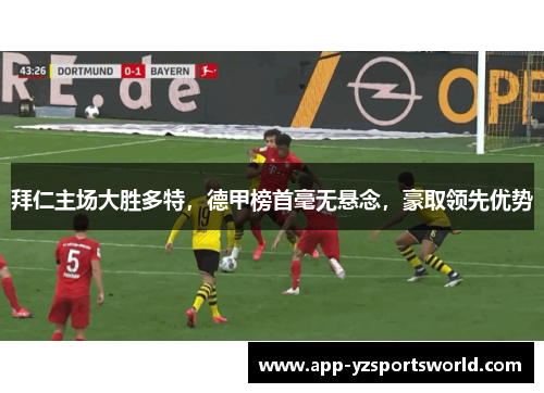 拜仁主场大胜多特，德甲榜首毫无悬念，豪取领先优势