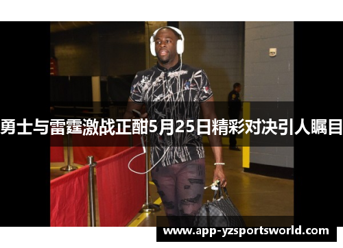 勇士与雷霆激战正酣5月25日精彩对决引人瞩目