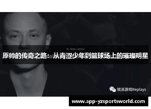 原帅的传奇之路：从青涩少年到篮球场上的璀璨明星