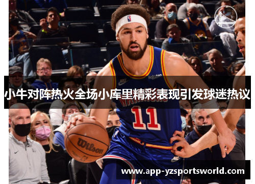 小牛对阵热火全场小库里精彩表现引发球迷热议
