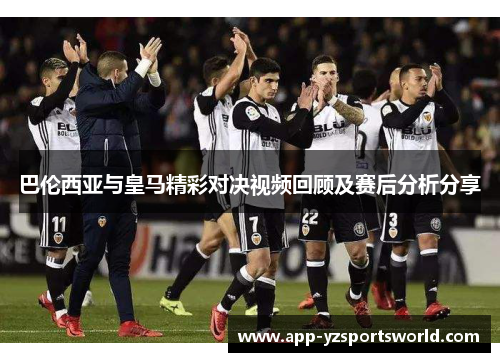 巴伦西亚与皇马精彩对决视频回顾及赛后分析分享