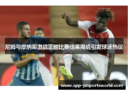 尼姆与摩纳哥激战正酣比赛结果揭晓引发球迷热议