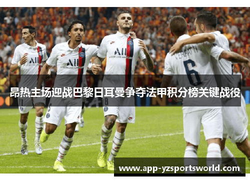昂热主场迎战巴黎日耳曼争夺法甲积分榜关键战役