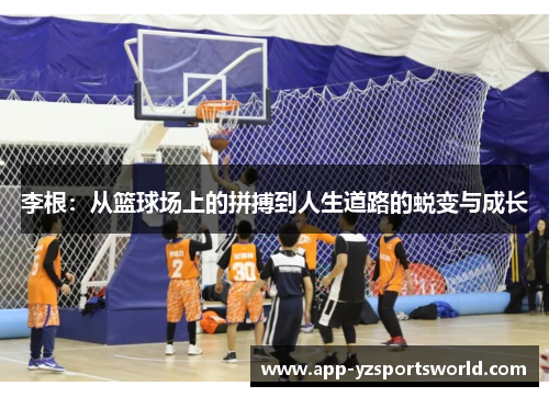 李根：从篮球场上的拼搏到人生道路的蜕变与成长