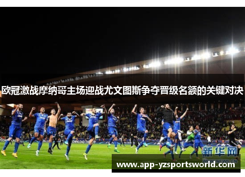 欧冠激战摩纳哥主场迎战尤文图斯争夺晋级名额的关键对决