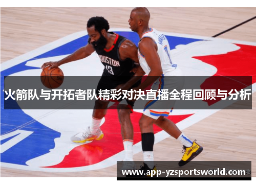 火箭队与开拓者队精彩对决直播全程回顾与分析