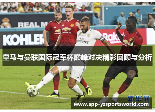 皇马与曼联国际冠军杯巅峰对决精彩回顾与分析