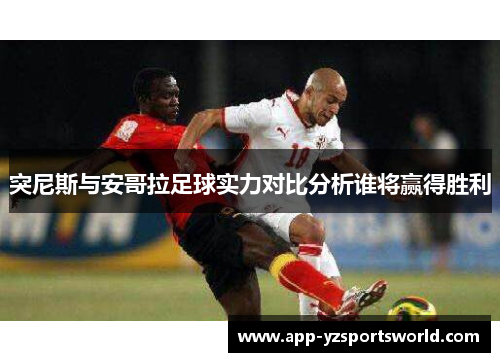 突尼斯与安哥拉足球实力对比分析谁将赢得胜利