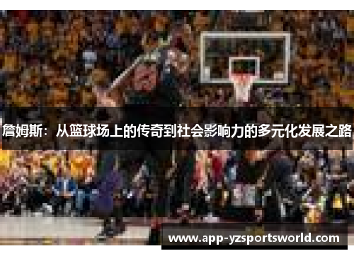 詹姆斯：从篮球场上的传奇到社会影响力的多元化发展之路