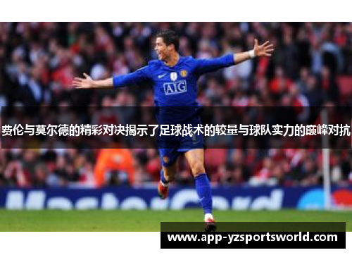 费伦与莫尔德的精彩对决揭示了足球战术的较量与球队实力的巅峰对抗