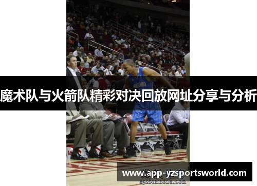 魔术队与火箭队精彩对决回放网址分享与分析