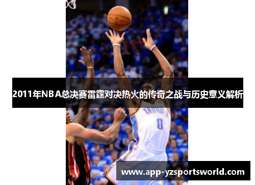 2011年NBA总决赛雷霆对决热火的传奇之战与历史意义解析
